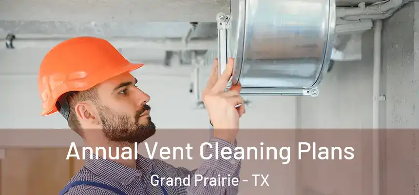 Annual Vent Cleaning Plans Grand Prairie - TX