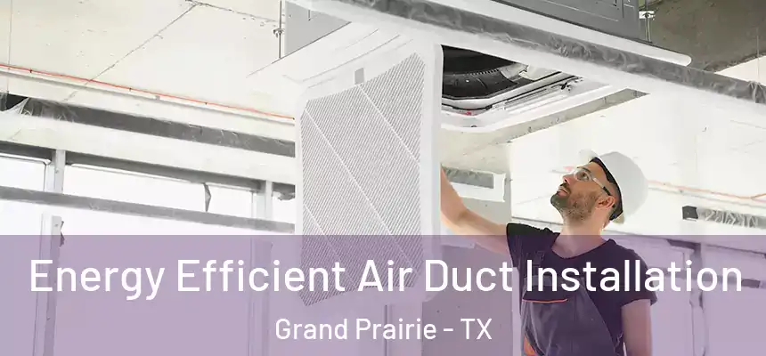 Energy Efficient Air Duct Installation Grand Prairie - TX