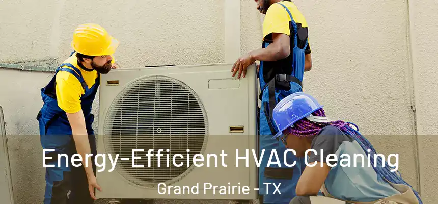  Energy-Efficient HVAC Cleaning Grand Prairie - TX