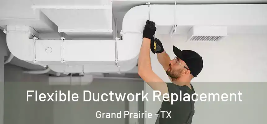  Flexible Ductwork Replacement Grand Prairie - TX