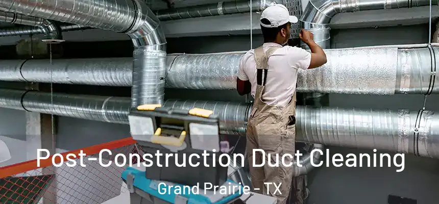 Post-Construction Duct Cleaning Grand Prairie - TX